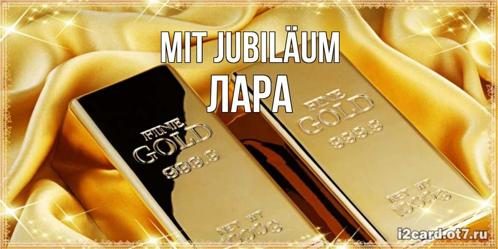 Открытка на каждый день с именем, Лара Mit Jubiläum золотые слитки лежат шелке золотого цвета Прикольная открытка с пожеланием онлайн скачать бесплатно 