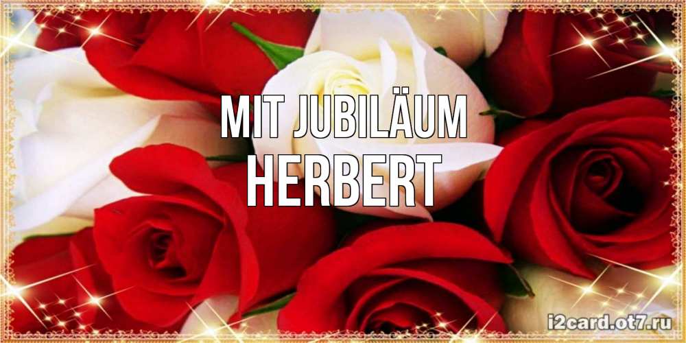 Открытка на каждый день с именем, Herbert Mit Jubiläum открытка на день рождения с белыми и красными розами Прикольная открытка с пожеланием онлайн скачать бесплатно 