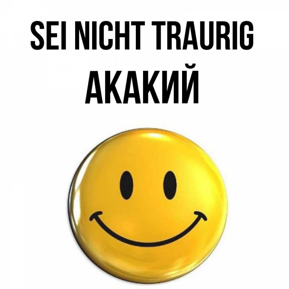 Открытка на каждый день с именем, Акакий Sei nicht traurig триде смайл Прикольная открытка с пожеланием онлайн скачать бесплатно 