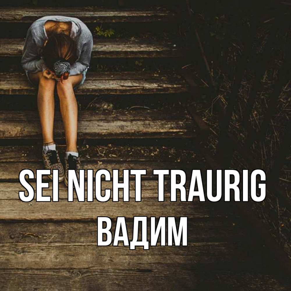 Открытка на каждый день с именем, Вадим Sei nicht traurig девушка сидит на деревянных ступеньках Прикольная открытка с пожеланием онлайн скачать бесплатно 