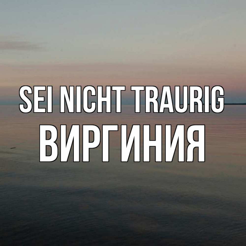 Открытка на каждый день с именем, Виргиния Sei nicht traurig водная гладь Прикольная открытка с пожеланием онлайн скачать бесплатно 