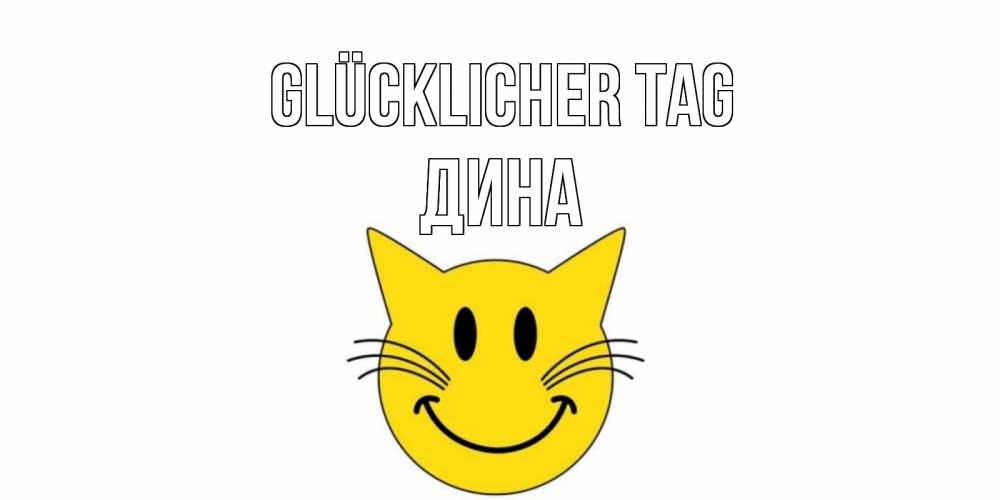 Открытка на каждый день с именем, Дина Glücklicher Tag открытка с котом Прикольная открытка с пожеланием онлайн скачать бесплатно 