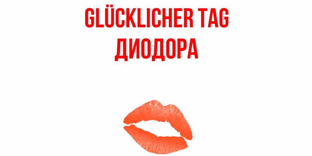Открытка на каждый день с именем, Диодора Glücklicher Tag удачного дня с поцелуем Прикольная открытка с пожеланием онлайн скачать бесплатно 