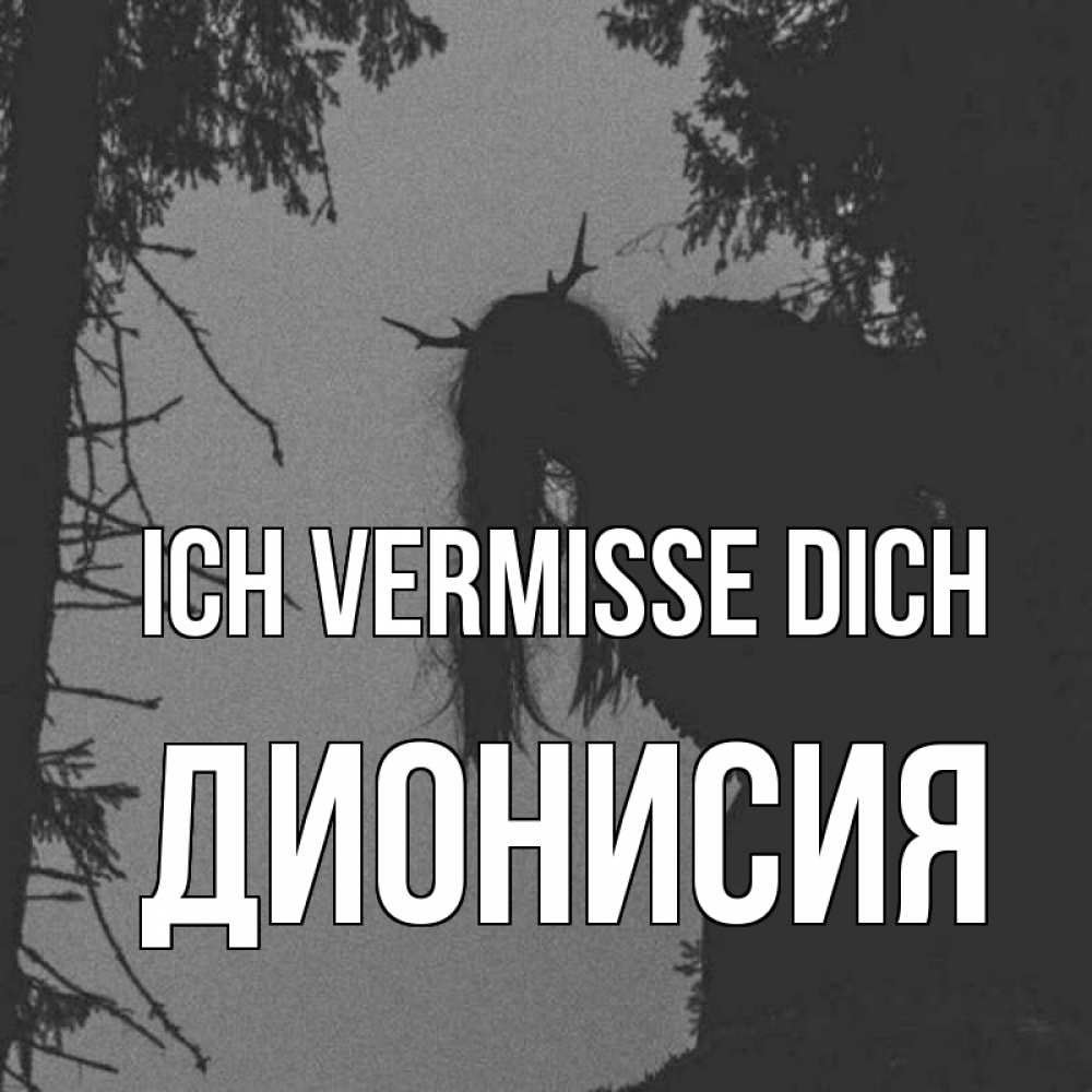 Открытка на каждый день с именем, Дионисия Ich vermisse dich пугаю Прикольная открытка с пожеланием онлайн скачать бесплатно 