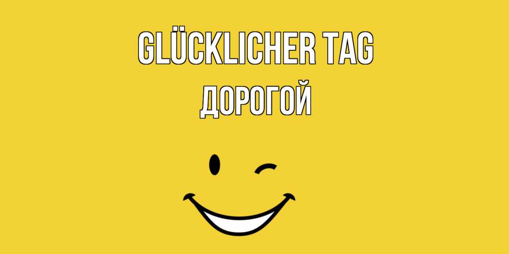 Открытка на каждый день с именем, Дорогой Glücklicher Tag позитивного дня Прикольная открытка с пожеланием онлайн скачать бесплатно 