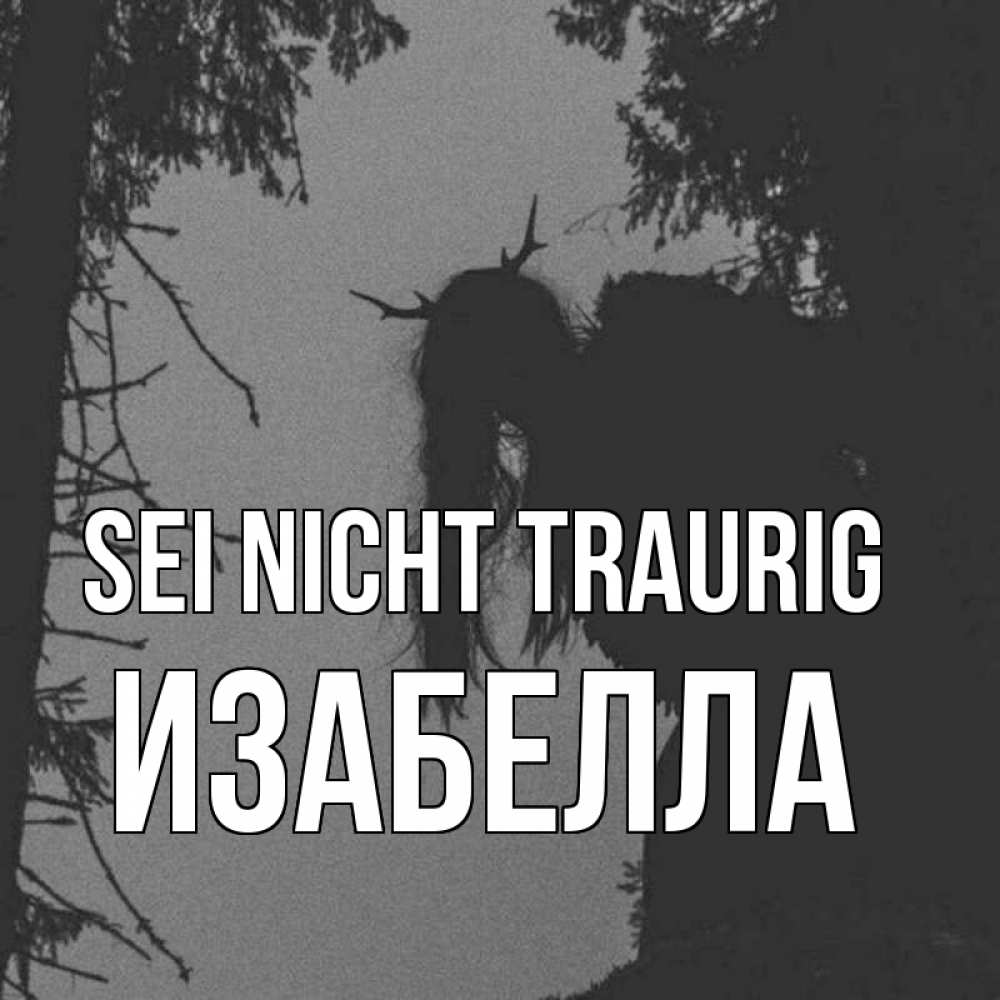 Открытка на каждый день с именем, Изабелла Sei nicht traurig чудище лесное Прикольная открытка с пожеланием онлайн скачать бесплатно 