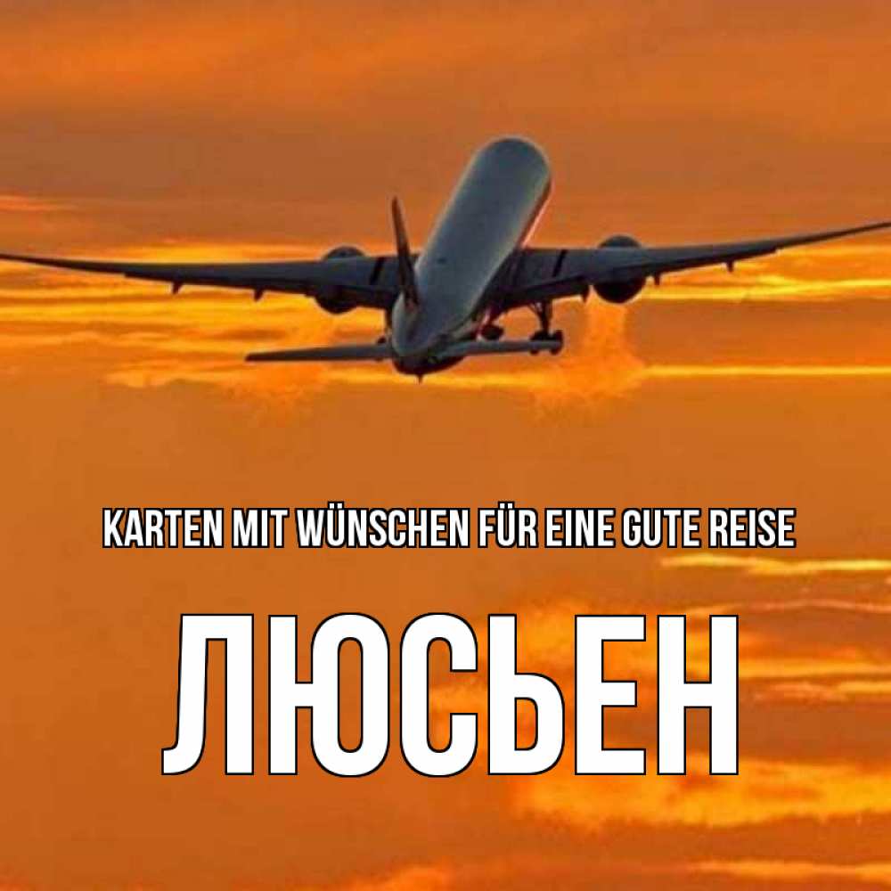 Открытка на каждый день с именем, Люсьен Karten mit Wünschen für eine gute Reise оранжевое небо Прикольная открытка с пожеланием онлайн скачать бесплатно 