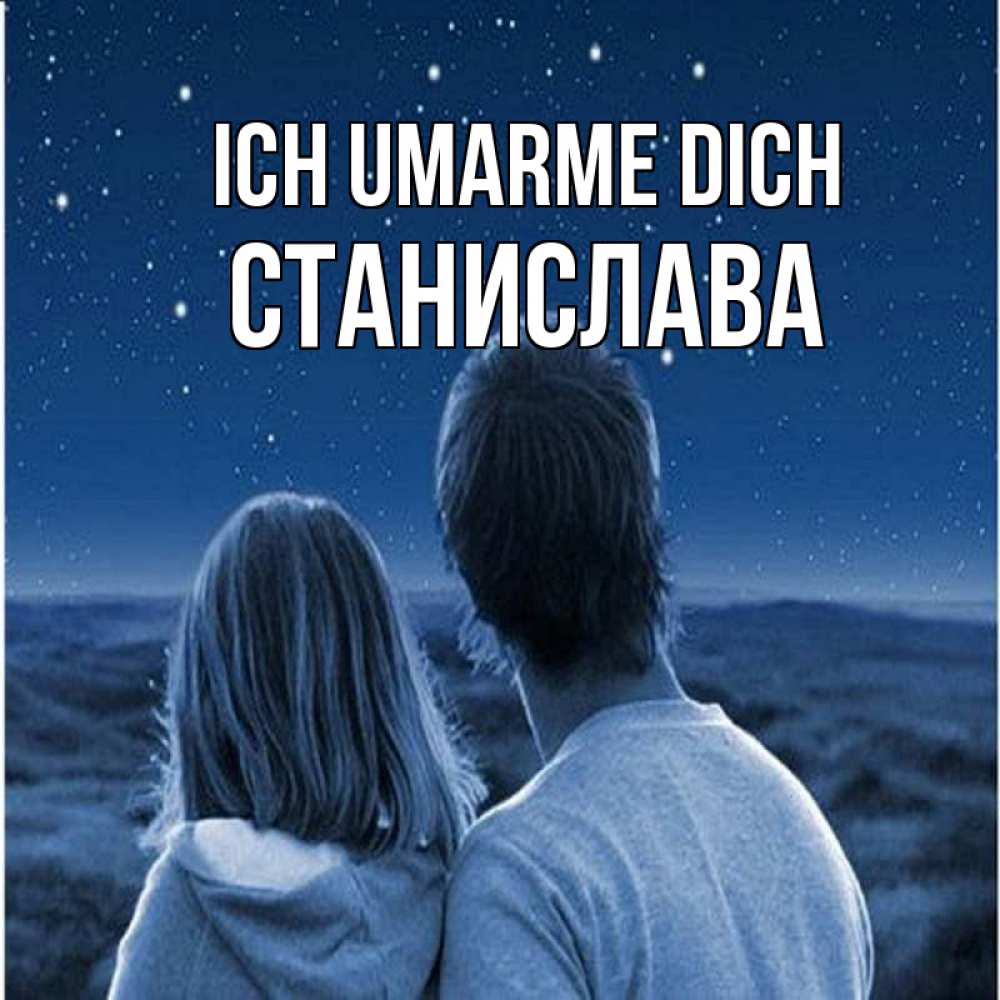Открытка на каждый день с именем, Станислава Ich umarme dich парень с девушкой смотрят на звезды Прикольная открытка с пожеланием онлайн скачать бесплатно 