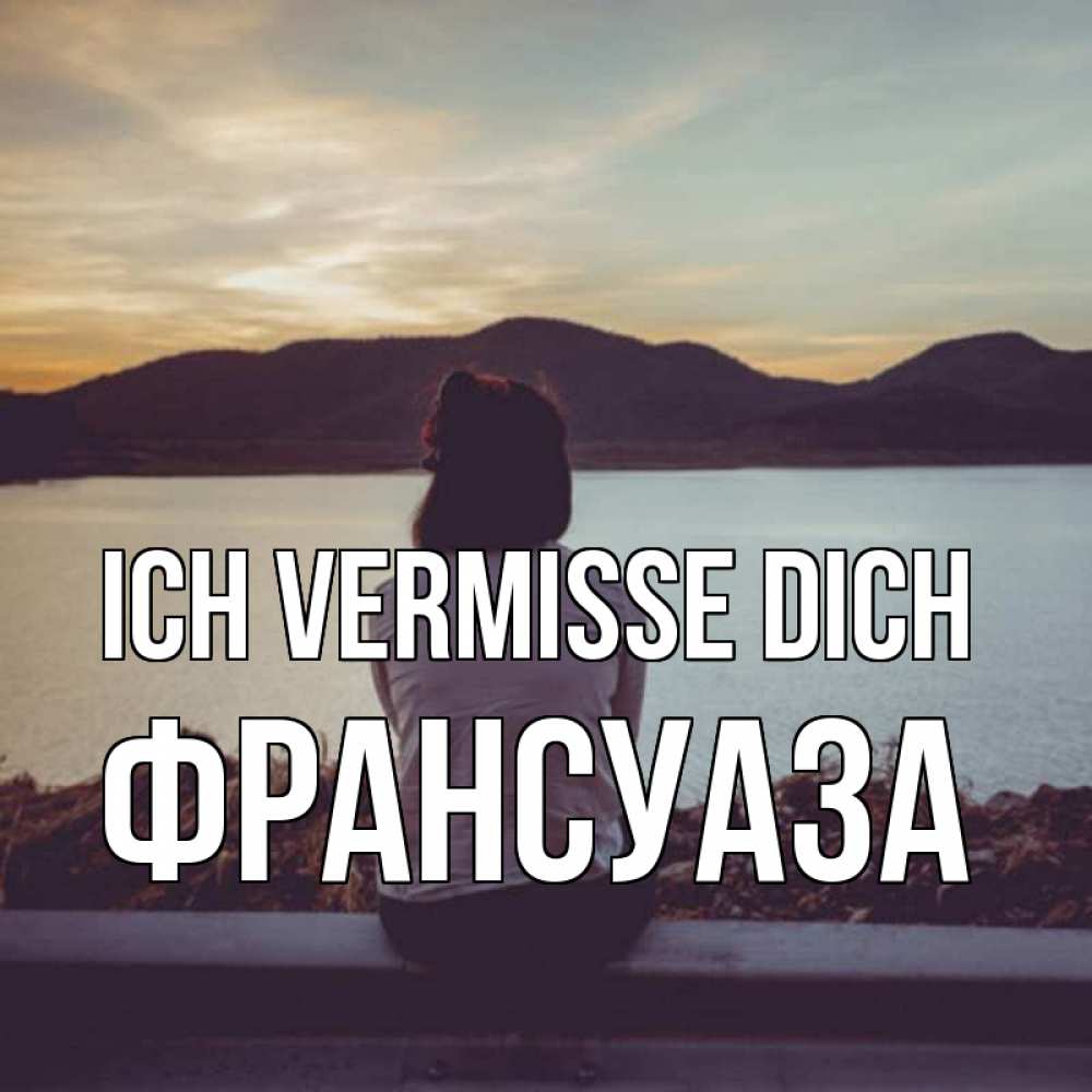 Открытка на каждый день с именем, Франсуаза Ich vermisse dich я уже соскучилась Прикольная открытка с пожеланием онлайн скачать бесплатно 