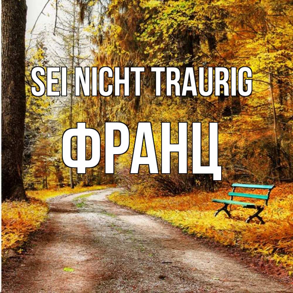 Открытка на каждый день с именем, Франц Sei nicht traurig зеленая лавочка Прикольная открытка с пожеланием онлайн скачать бесплатно 