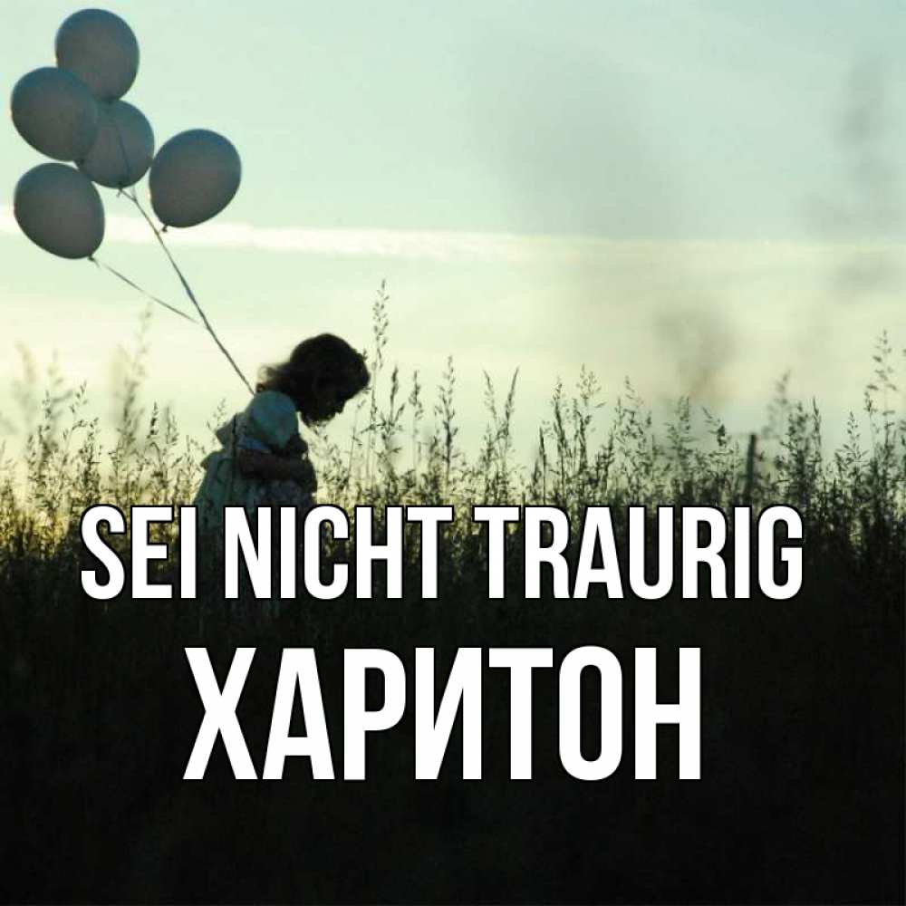Открытка на каждый день с именем, Харитон Sei nicht traurig ребенок Прикольная открытка с пожеланием онлайн скачать бесплатно 