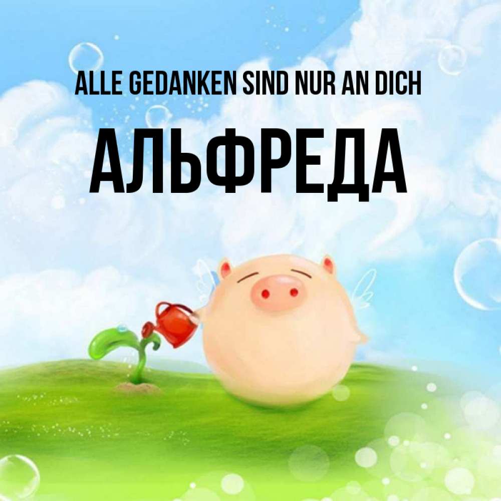 Открытка на каждый день с именем, Альфреда Alle Gedanken sind nur an dich позитивная свинюшка Прикольная открытка с пожеланием онлайн скачать бесплатно 