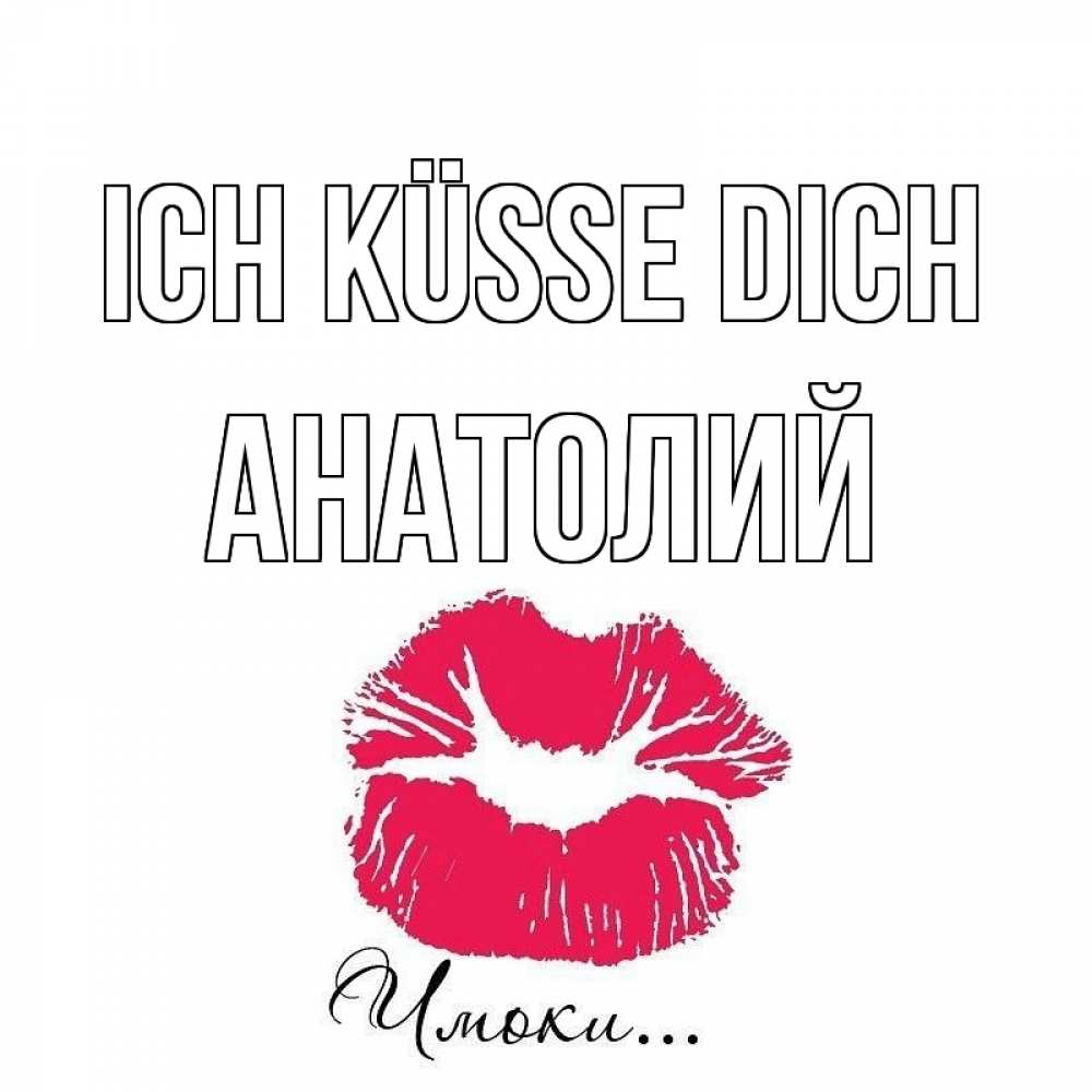 Открытка на каждый день с именем, Анатолий Ich küsse dich поцелуй с подписью Прикольная открытка с пожеланием онлайн скачать бесплатно 