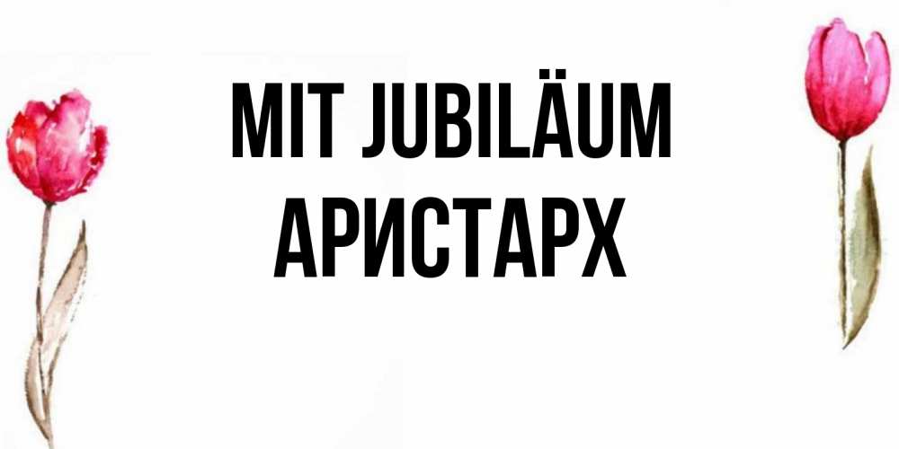 Открытка на каждый день с именем, Аристарх Mit Jubiläum открытки акварелью с цветами Прикольная открытка с пожеланием онлайн скачать бесплатно 