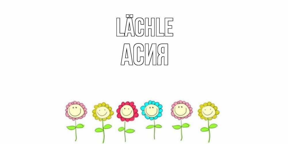 Открытка на каждый день с именем, Асия Lächle улыбка, цветы Прикольная открытка с пожеланием онлайн скачать бесплатно 