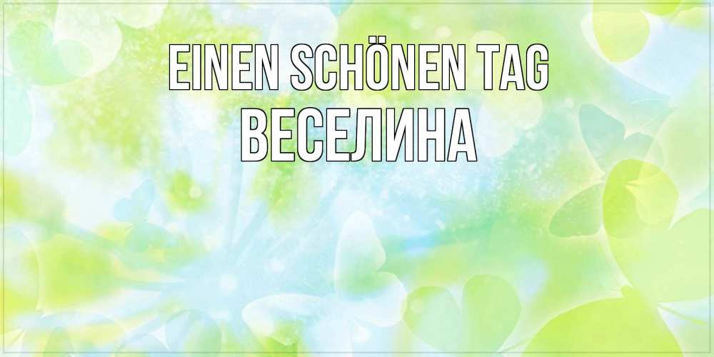 Открытка на каждый день с именем, Веселина Einen schönen Tag абстрактная картинка с пожеланием прекрасного летнего дня Прикольная открытка с пожеланием онлайн скачать бесплатно 