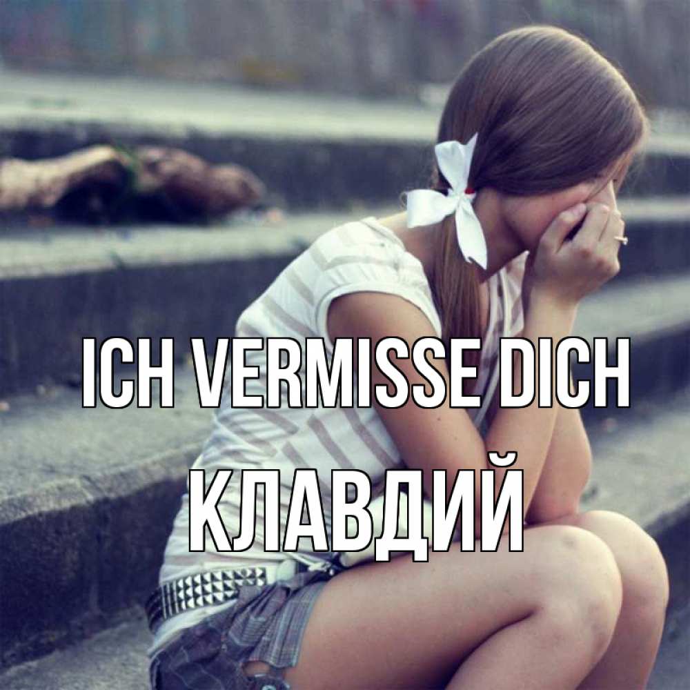 Открытка на каждый день с именем, Клавдий Ich vermisse dich девушка плачет Прикольная открытка с пожеланием онлайн скачать бесплатно 