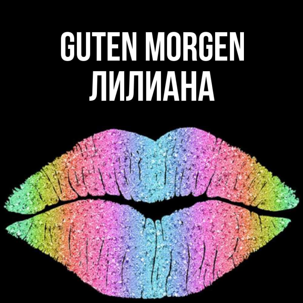Открытка на каждый день с именем, Лилиана Guten Morgen радужные губы Прикольная открытка с пожеланием онлайн скачать бесплатно 
