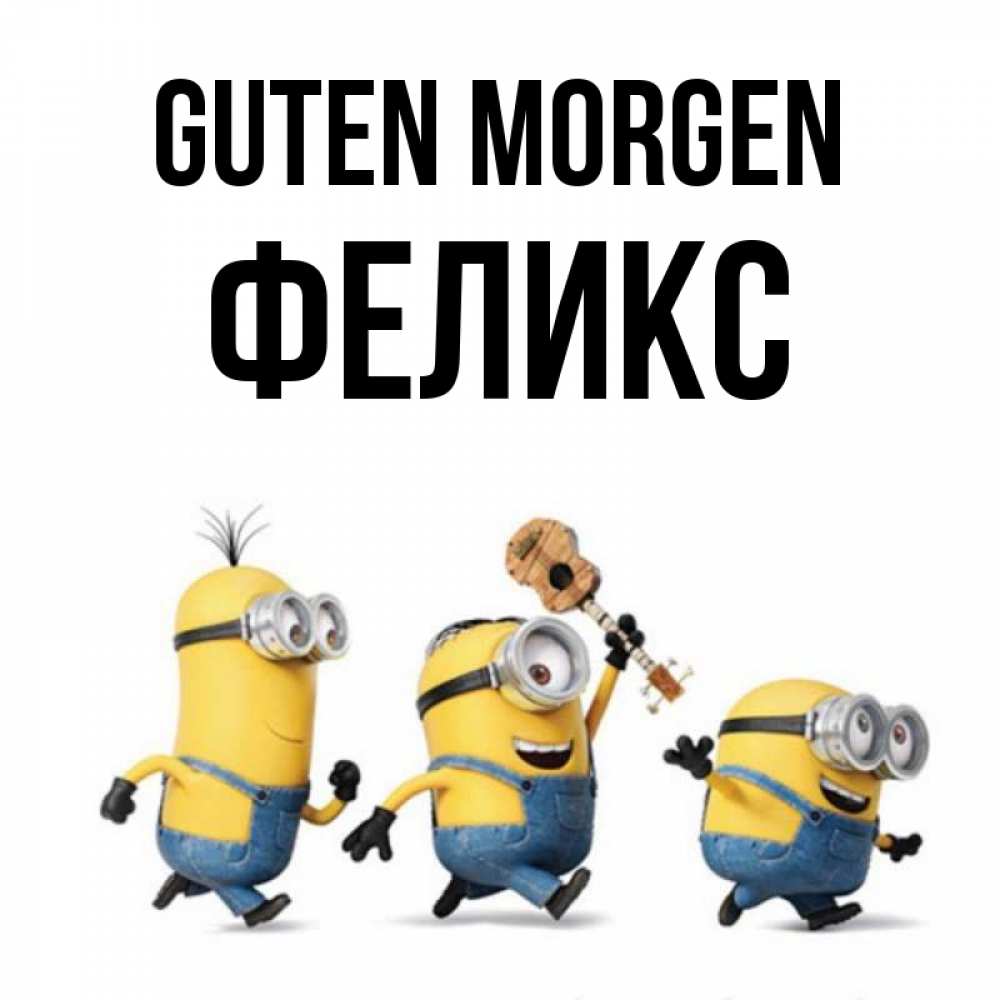 Открытка на каждый день с именем, Феликс Guten Morgen миньоны и прекрасное утро Прикольная открытка с пожеланием онлайн скачать бесплатно 