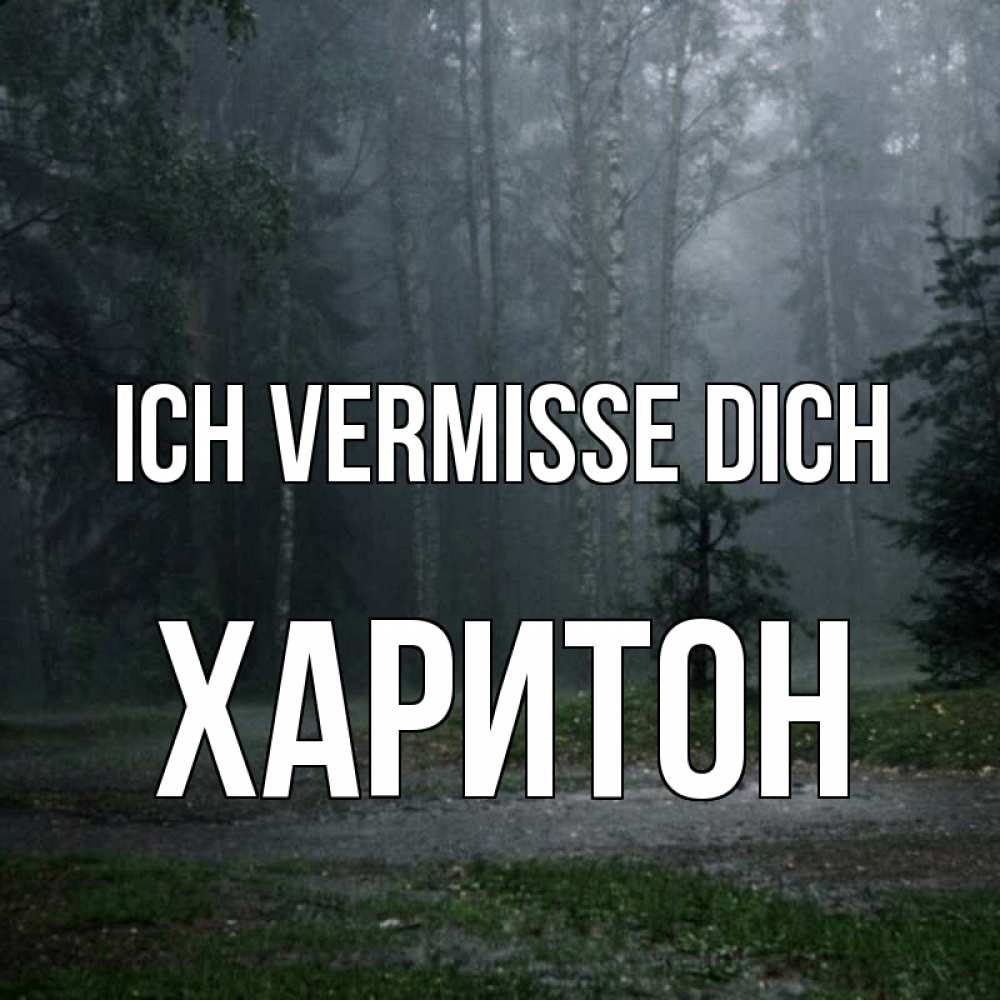 Открытка на каждый день с именем, Харитон Ich vermisse dich одна и плохо мне Прикольная открытка с пожеланием онлайн скачать бесплатно 