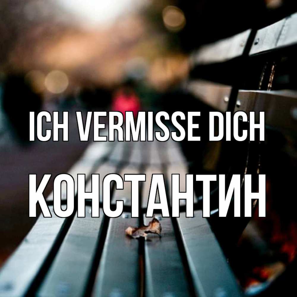 Открытка на каждый день с именем, Константин Ich vermisse dich приходи скорее Прикольная открытка с пожеланием онлайн скачать бесплатно 