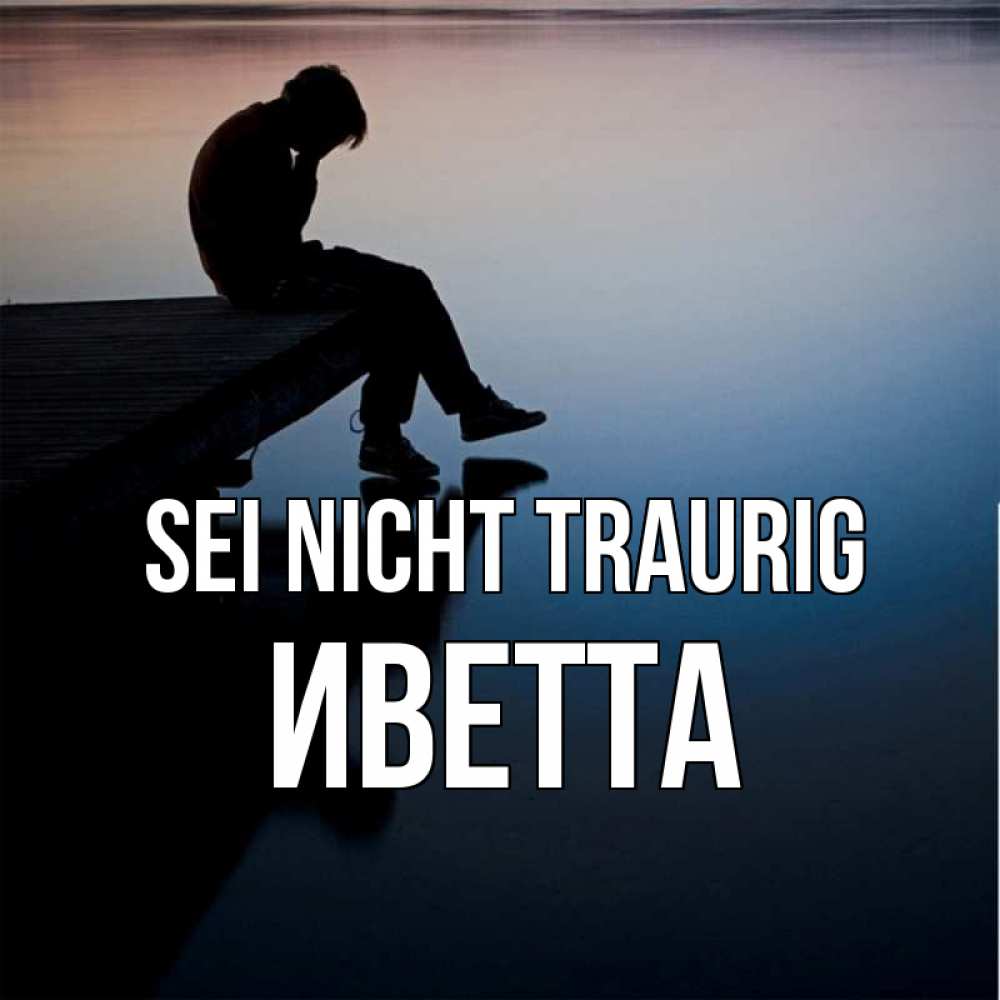 Открытка на каждый день с именем, Иветта Sei nicht traurig печаль Прикольная открытка с пожеланием онлайн скачать бесплатно 