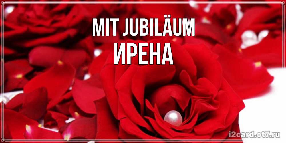 Открытка на каждый день с именем, Ирена Mit Jubiläum роза с жемчужиной на открытке для любимых Прикольная открытка с пожеланием онлайн скачать бесплатно 