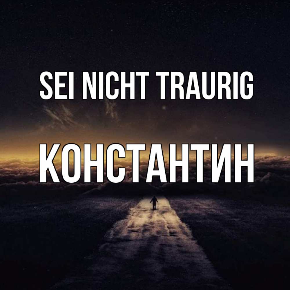 Открытка на каждый день с именем, Константин Sei nicht traurig дорога в никуда Прикольная открытка с пожеланием онлайн скачать бесплатно 