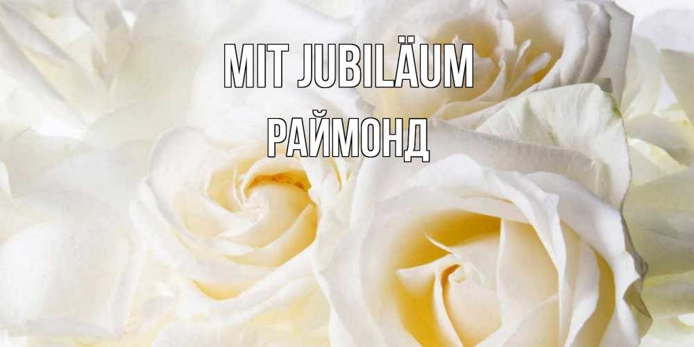 Открытка на каждый день с именем, Раймонд Mit Jubiläum открыточки на день рождения любимым Прикольная открытка с пожеланием онлайн скачать бесплатно 