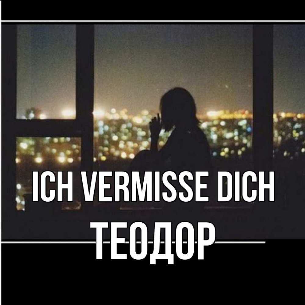 Открытка на каждый день с именем, Теодор Ich vermisse dich у окна Прикольная открытка с пожеланием онлайн скачать бесплатно 