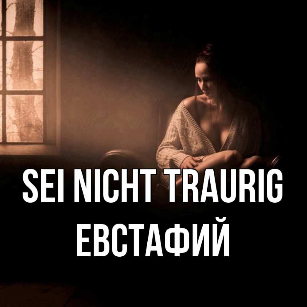 Открытка на каждый день с именем, Евстафий Sei nicht traurig сидя у окна Прикольная открытка с пожеланием онлайн скачать бесплатно 