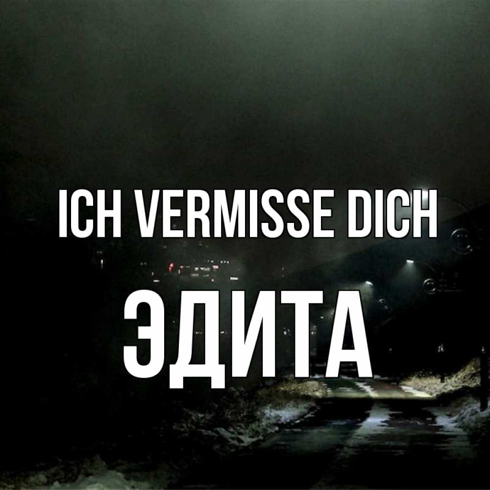 Открытка на каждый день с именем, Эдита Ich vermisse dich окраина города Прикольная открытка с пожеланием онлайн скачать бесплатно 