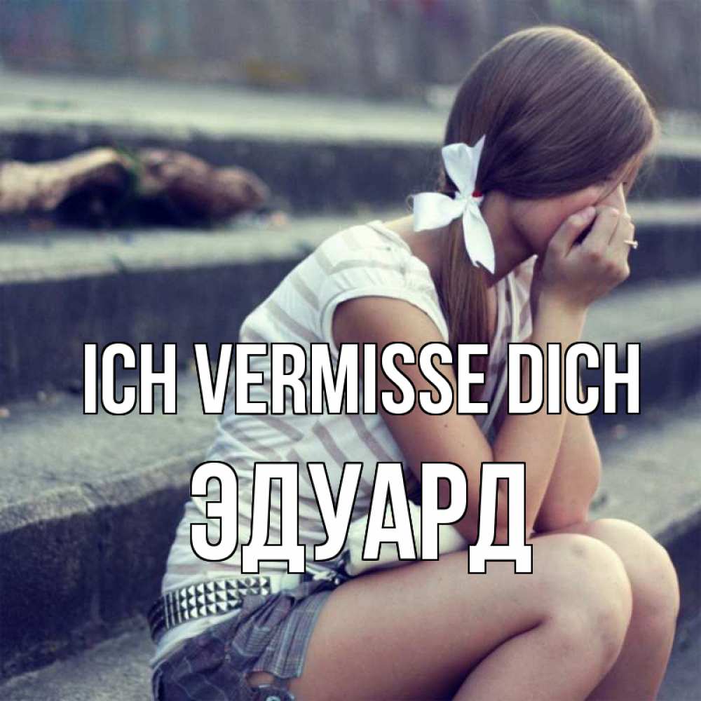 Открытка на каждый день с именем, Эдуард Ich vermisse dich девушка плачет Прикольная открытка с пожеланием онлайн скачать бесплатно 