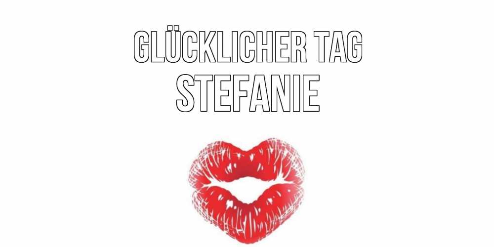 Открытка на каждый день с именем, Stefanie Glücklicher Tag Поцелуй Прикольная открытка с пожеланием онлайн скачать бесплатно 