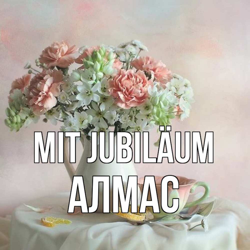 Открытка на каждый день с именем, Алмас Mit Jubiläum с цветами Прикольная открытка с пожеланием онлайн скачать бесплатно 