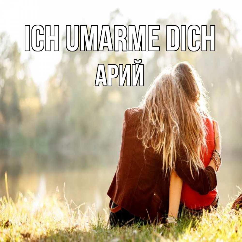 Открытка на каждый день с именем, Арий Ich umarme dich для подружки Прикольная открытка с пожеланием онлайн скачать бесплатно 