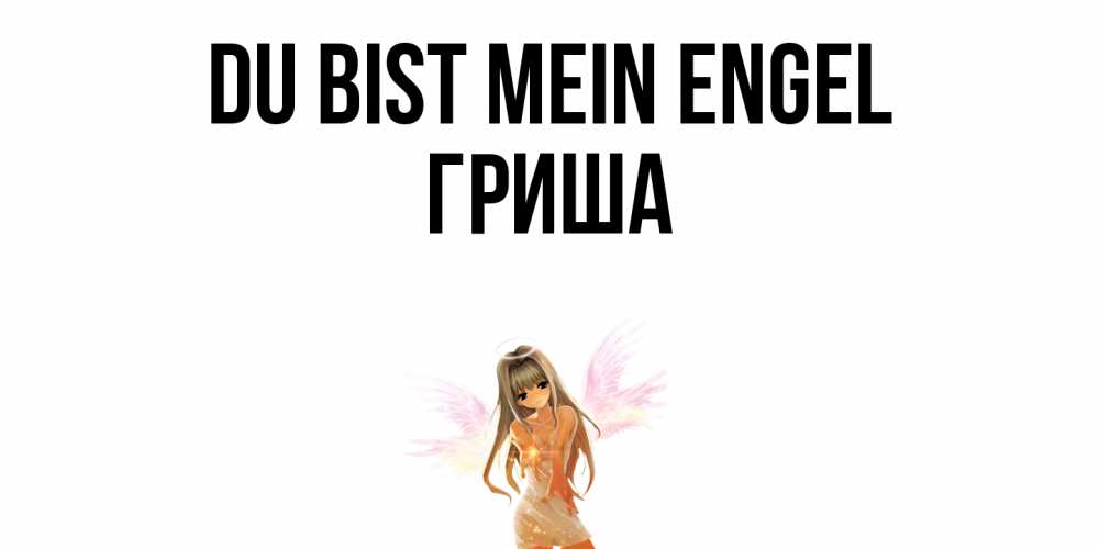 Открытка на каждый день с именем, Гриша Du bist mein Engel ангел, аниме Прикольная открытка с пожеланием онлайн скачать бесплатно 