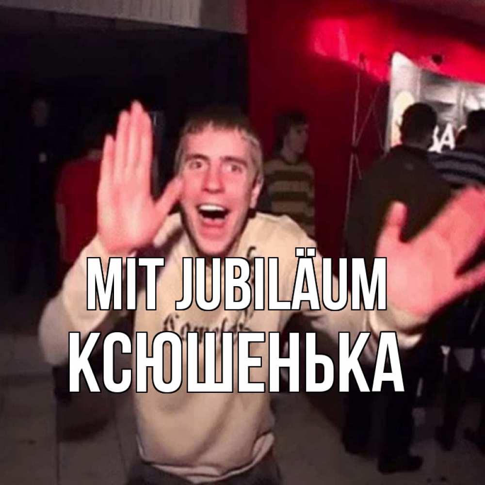 Открытка на каждый день с именем, Ксюшенька Mit Jubiläum Веселье Мем Прикольная открытка с пожеланием онлайн скачать бесплатно 