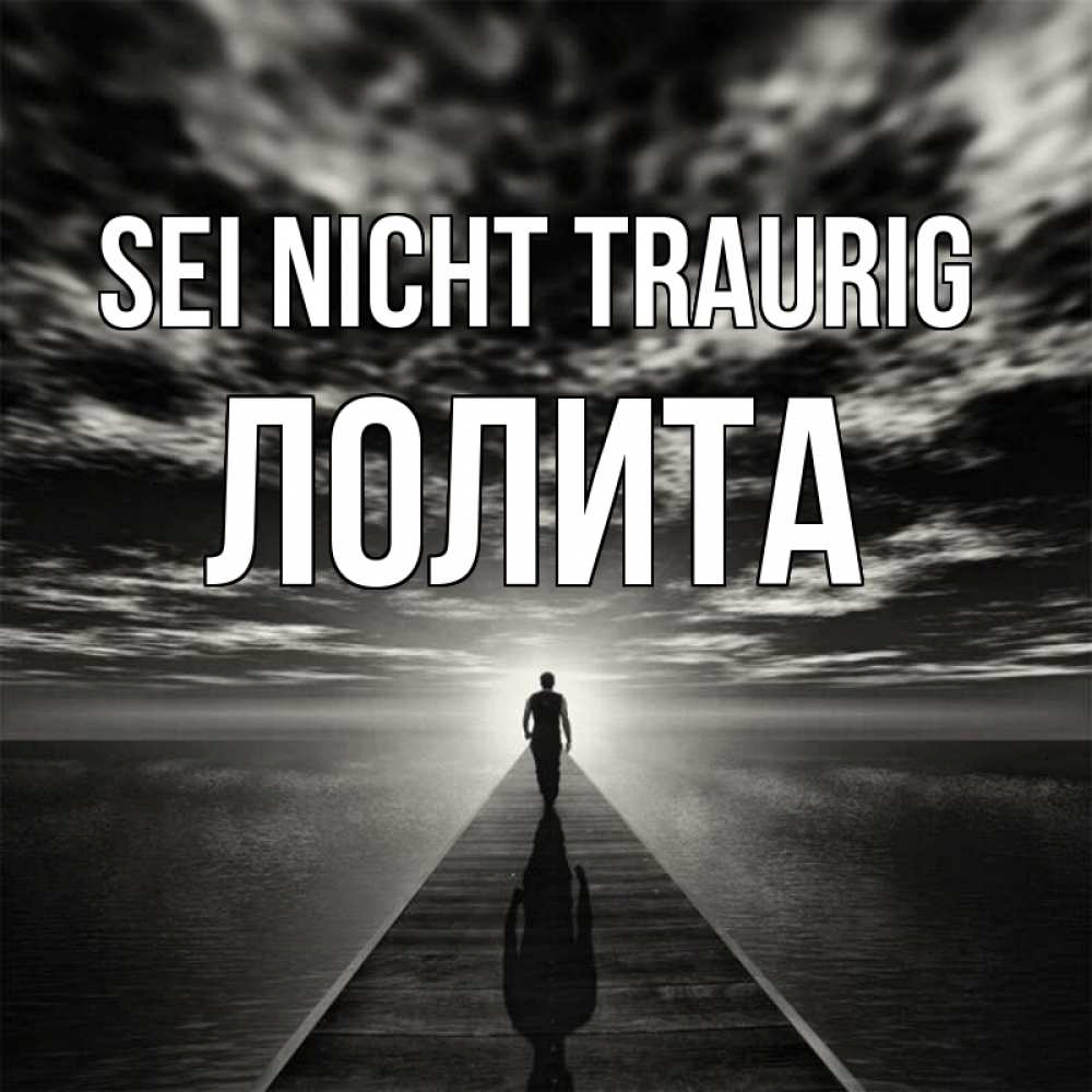 Открытка на каждый день с именем, Лолита Sei nicht traurig человек Прикольная открытка с пожеланием онлайн скачать бесплатно 