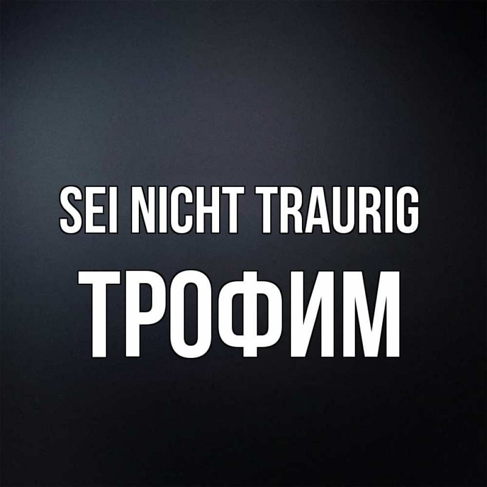 Открытка на каждый день с именем, Трофим Sei nicht traurig Градиент серый Прикольная открытка с пожеланием онлайн скачать бесплатно 