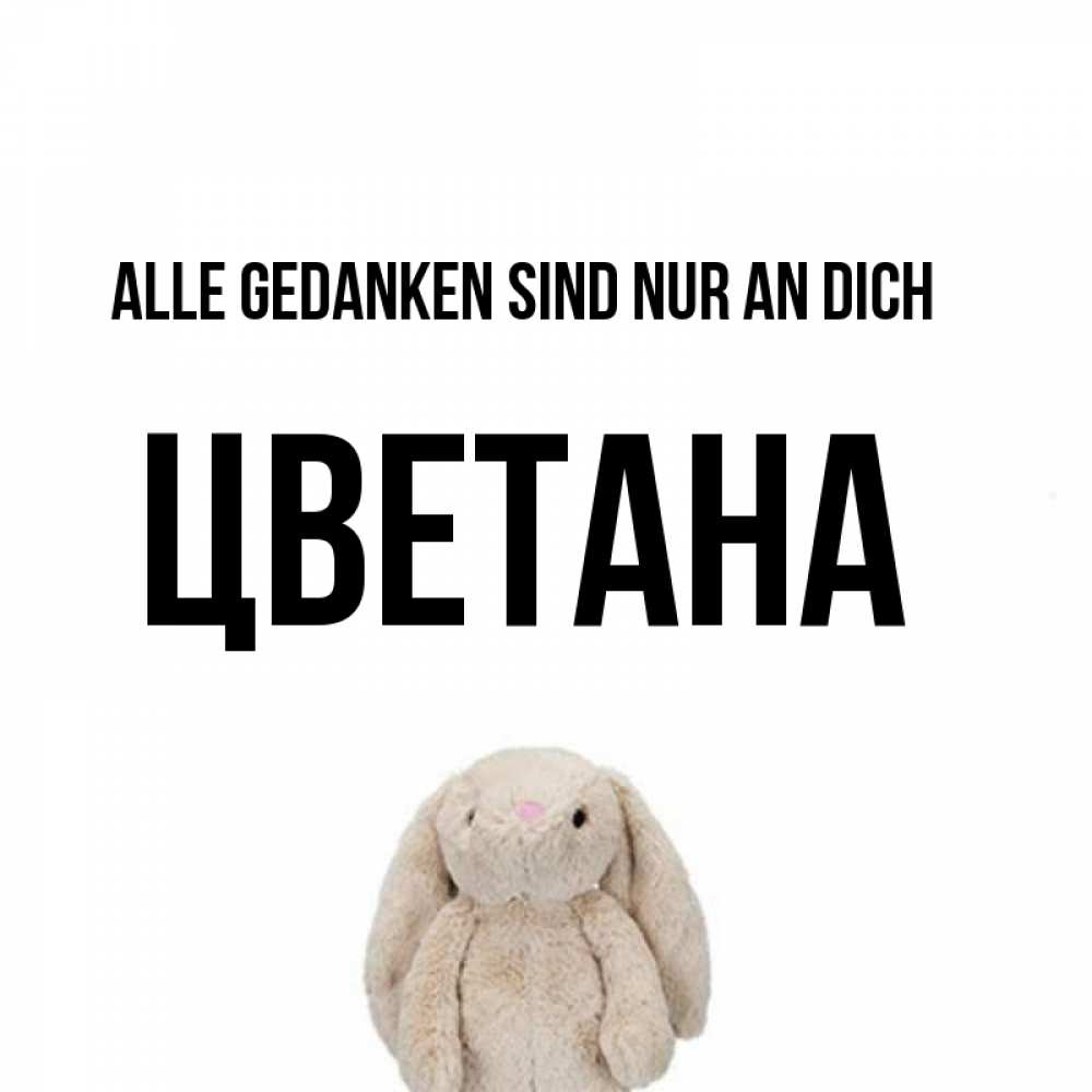 Открытка на каждый день с именем, Цветана Alle Gedanken sind nur an dich открытки с текстами и подписями Прикольная открытка с пожеланием онлайн скачать бесплатно 