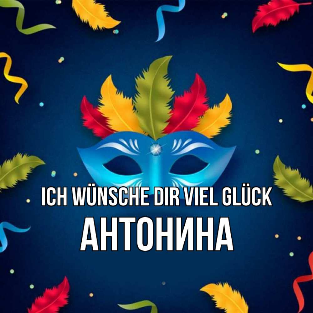Открытка на каждый день с именем, Антонина Ich wünsche dir viel Glück маска Прикольная открытка с пожеланием онлайн скачать бесплатно 