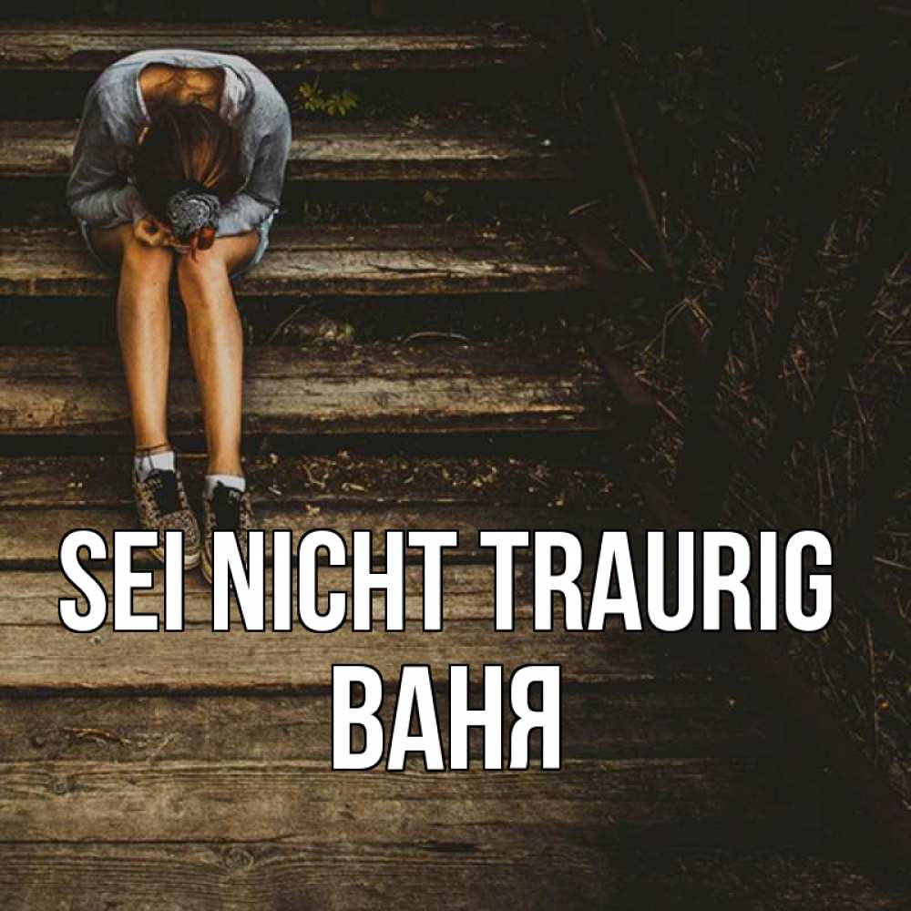 Открытка на каждый день с именем, Ваня Sei nicht traurig девушка сидит на деревянных ступеньках Прикольная открытка с пожеланием онлайн скачать бесплатно 