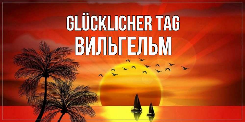 Открытка на каждый день с именем, Вильгельм Glücklicher Tag открытки с пожеланиями хорошего дня Прикольная открытка с пожеланием онлайн скачать бесплатно 
