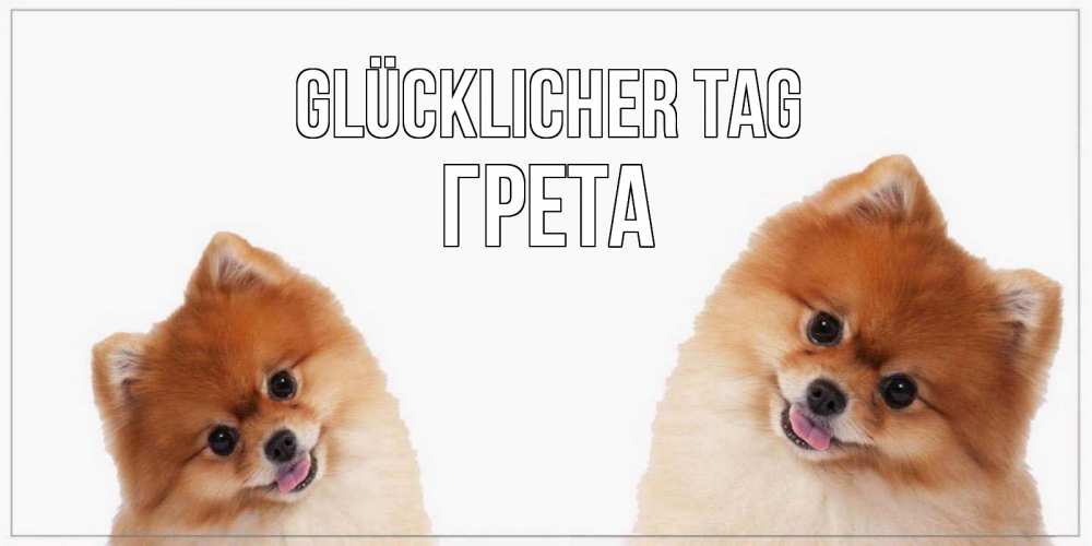 Открытка на каждый день с именем, Грета Glücklicher Tag собачки желают прекрасного дня Прикольная открытка с пожеланием онлайн скачать бесплатно 