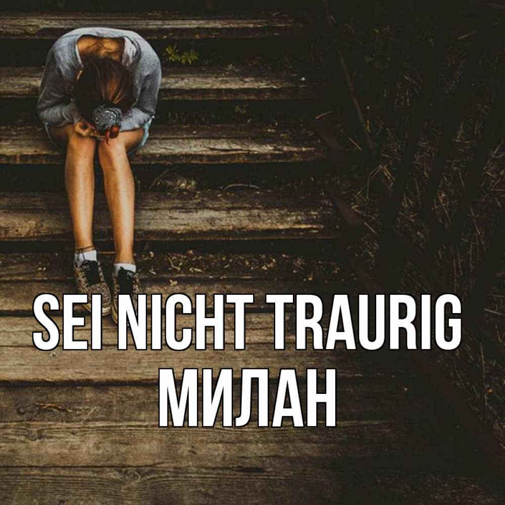 Открытка на каждый день с именем, Милан Sei nicht traurig девушка сидит на деревянных ступеньках Прикольная открытка с пожеланием онлайн скачать бесплатно 