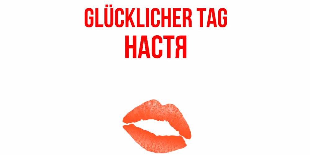 Открытка на каждый день с именем, Настя Glücklicher Tag удачного дня с поцелуем Прикольная открытка с пожеланием онлайн скачать бесплатно 