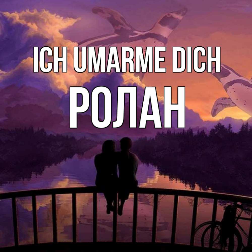 Открытка на каждый день с именем, Ролан Ich umarme dich парочка сидит на мосте или на набережной Прикольная открытка с пожеланием онлайн скачать бесплатно 