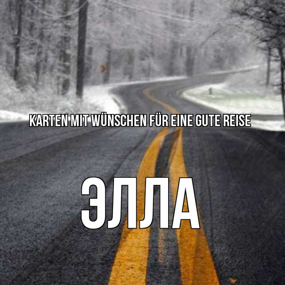 Открытка на каждый день с именем, Элла Karten mit Wünschen für eine gute Reise хорошего вам путешествия Прикольная открытка с пожеланием онлайн скачать бесплатно 