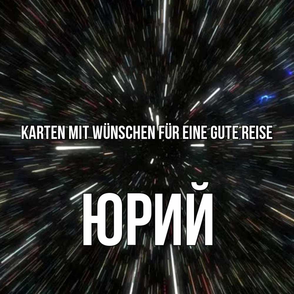 Открытка на каждый день с именем, Юрий Karten mit Wünschen für eine gute Reise туннель Прикольная открытка с пожеланием онлайн скачать бесплатно 